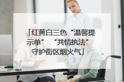 红黄白三色“温馨提示单” “共情执法”守护街区烟火气