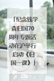 纪念钱学森归国70周年专题活动在沪举行 启动《归国一课》