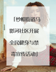 纱帽街道马影河社区开展全民健身与禁毒宣传活动