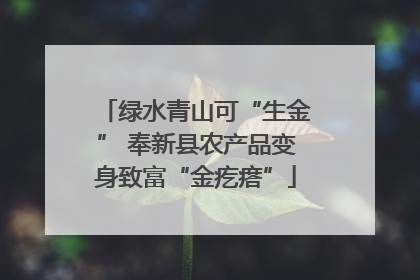 绿水青山可“生金” 奉新县农产品变身致富“金疙瘩”