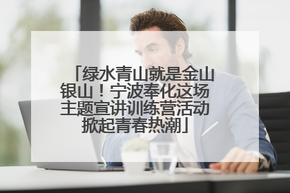 绿水青山就是金山银山！宁波奉化这场主题宣讲训练营活动掀起青春热潮