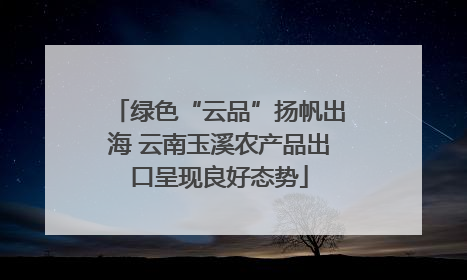 绿色“云品”扬帆出海 云南玉溪农产品出口呈现良好态势