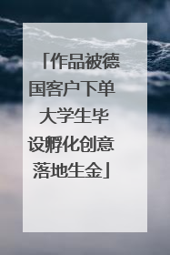 作品被德国客户下单 大学生毕设孵化创意落地生金