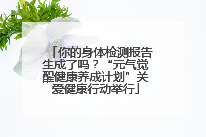 你的身体检测报告生成了吗？“元气觉醒健康养成计划”关爱健康行动举行