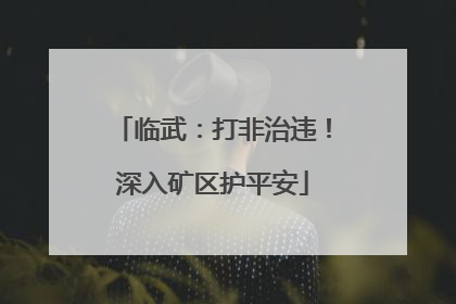 临武：打非治违！深入矿区护平安
