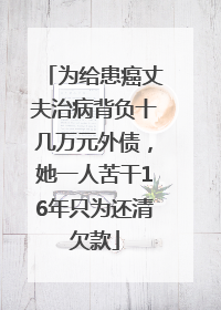 为给患癌丈夫治病背负十几万元外债，她一人苦干16年只为还清欠款