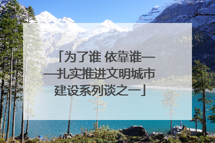 为了谁 依靠谁——扎实推进文明城市建设系列谈之一