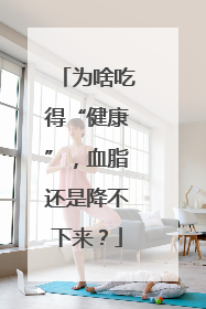 为啥吃得“健康”，血脂还是降不下来？