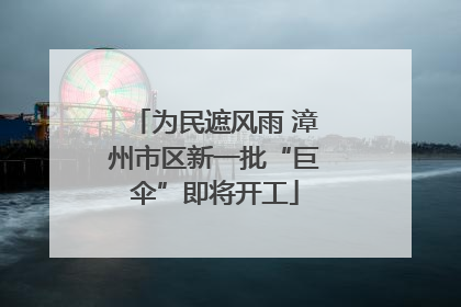 为民遮风雨 漳州市区新一批“巨伞”即将开工