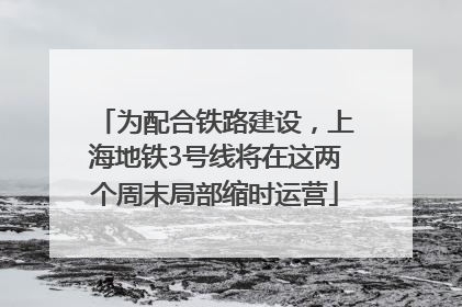 为配合铁路建设，上海地铁3号线将在这两个周末局部缩时运营