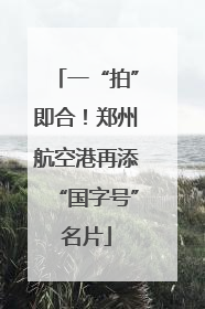 一“拍”即合！郑州航空港再添“国字号”名片