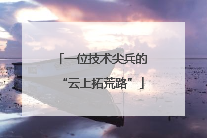 一位技术尖兵的“云上拓荒路”
