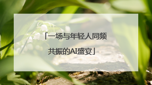 一场与年轻人同频共振的AI盛宴