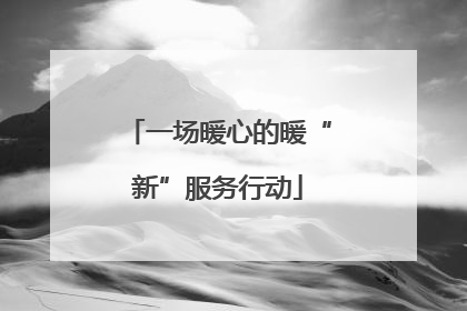 一场暖心的暖“新”服务行动