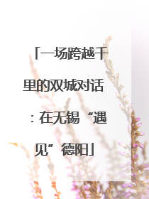一场跨越千里的双城对话：在无锡“遇见”德阳
