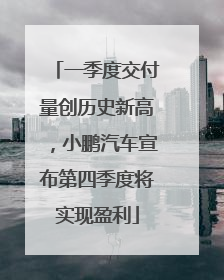 一季度交付量创历史新高，小鹏汽车宣布第四季度将实现盈利