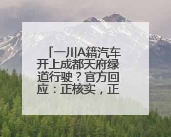 一川A籍汽车开上成都天府绿道行驶？官方回应：正核实，正常情况下机动车禁行