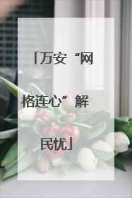 万安“网格连心”解民忧