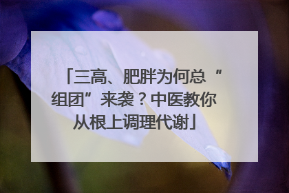 三高、肥胖为何总“组团”来袭？中医教你从根上调理代谢