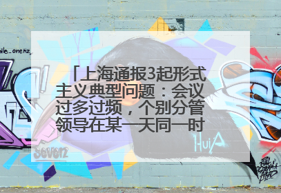 上海通报3起形式主义典型问题：会议过多过频，个别分管领导在某一天同一时段需参加3个会议