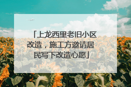 上龙西里老旧小区改造，施工方邀请居民写下改造心愿