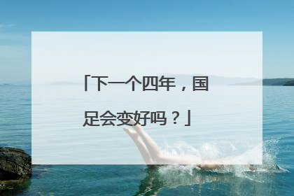 下一个四年，国足会变好吗？