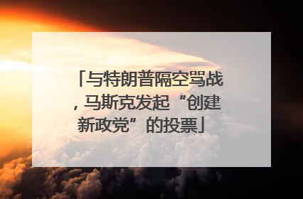 与特朗普隔空骂战，马斯克发起“创建新政党”的投票