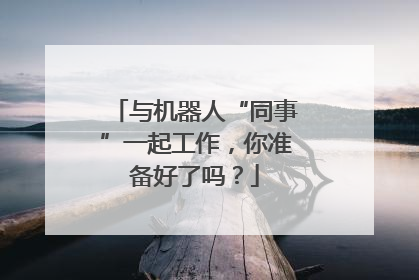 与机器人“同事”一起工作，你准备好了吗？
