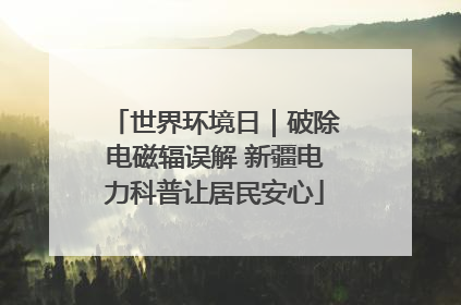 世界环境日｜破除电磁辐误解 新疆电力科普让居民安心