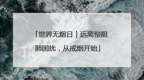 世界无烟日｜远离慢阻肺困扰，从戒烟开始
