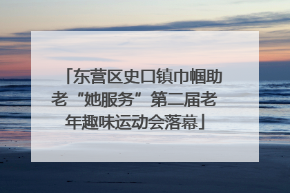 东营区史口镇巾帼助老“她服务”第二届老年趣味运动会落幕