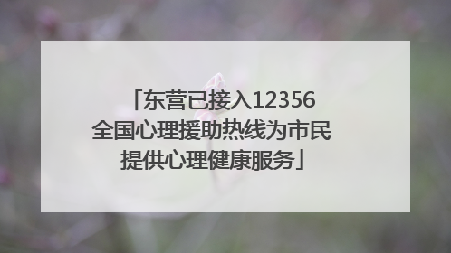 东营已接入12356全国心理援助热线为市民提供心理健康服务