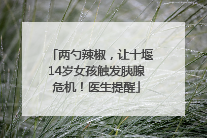 两勺辣椒，让十堰14岁女孩触发胰腺危机！医生提醒