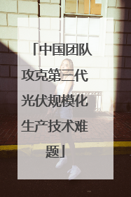中国团队攻克第三代光伏规模化生产技术难题