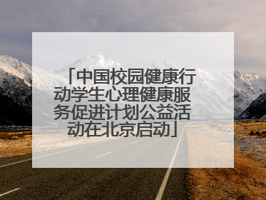 中国校园健康行动学生心理健康服务促进计划公益活动在北京启动