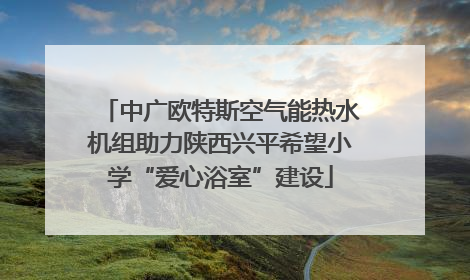 中广欧特斯空气能热水机组助力陕西兴平希望小学“爱心浴室”建设
