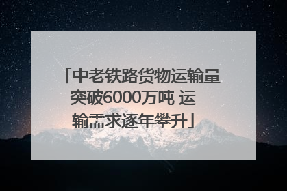 中老铁路货物运输量突破6000万吨 运输需求逐年攀升