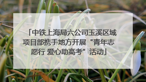 中铁上海局六公司玉溪区域项目部携手地方开展“青年志愿行 爱心助高考”活动