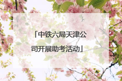 中铁六局天津公司开展助考活动