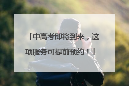 中高考即将到来，这项服务可提前预约！