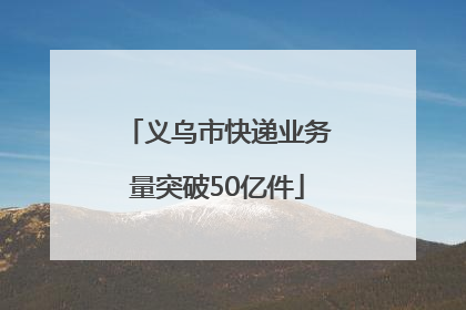 义乌市快递业务量突破50亿件