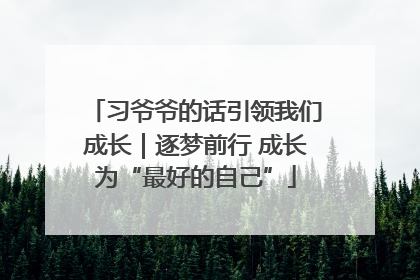 习爷爷的话引领我们成长｜逐梦前行 成长为“最好的自己”