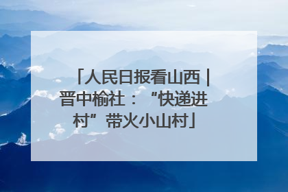 人民日报看山西｜晋中榆社：“快递进村”带火小山村