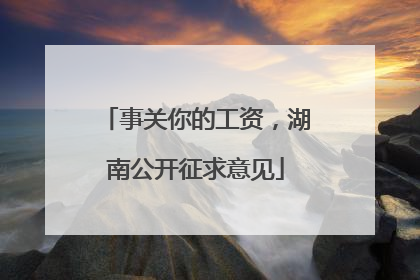 事关你的工资，湖南公开征求意见