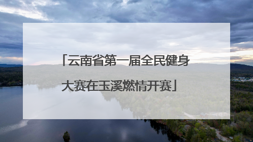 云南省第一届全民健身大赛在玉溪燃情开赛