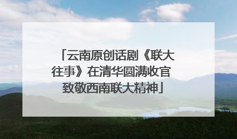 云南原创话剧《联大往事》在清华圆满收官 致敬西南联大精神