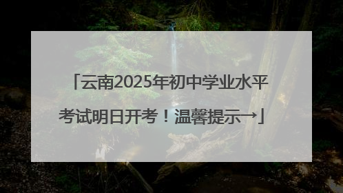 云南2025年初中学业水平考试明日开考！温馨提示→