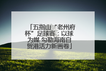 五指山“老州府杯”足球赛：以球为媒 勾勒海南自贸港活力新画卷