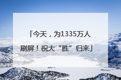 今天，为1335万人刷屏！祝大“胜”归来
