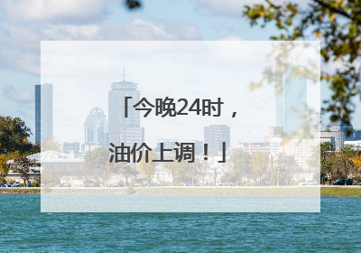 今晚24时，油价上调！